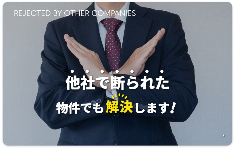 他社で断られた物件でも解決します!